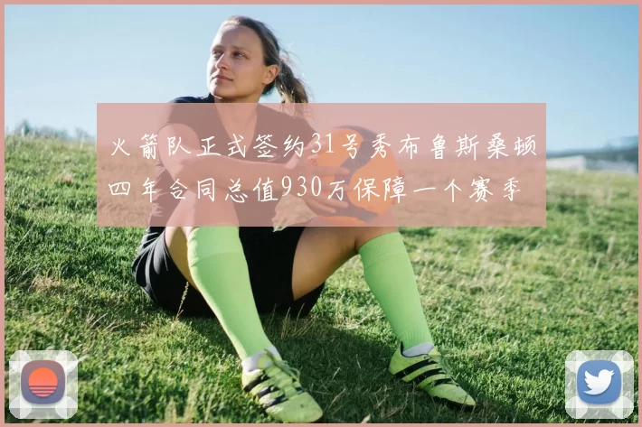 火箭队正式签约31号秀布鲁斯桑顿四年合同总值930万保障一个赛季