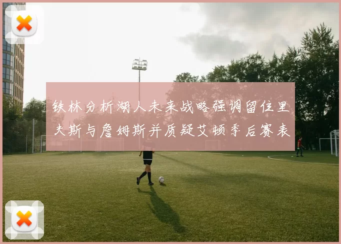 铁林分析湖人未来战略强调留住里夫斯与詹姆斯并质疑艾顿季后赛表现