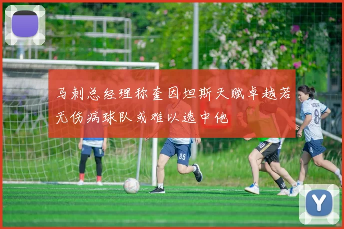 马刺总经理称奎因坦斯天赋卓越若无伤病球队或难以选中他