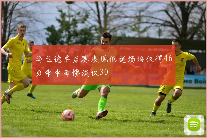 海兰德季后赛表现低迷场均仅得46分命中率惨淡仅30