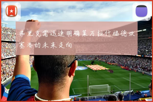 弗里克需迅速明确莱万拉什福德坎塞洛的未来走向