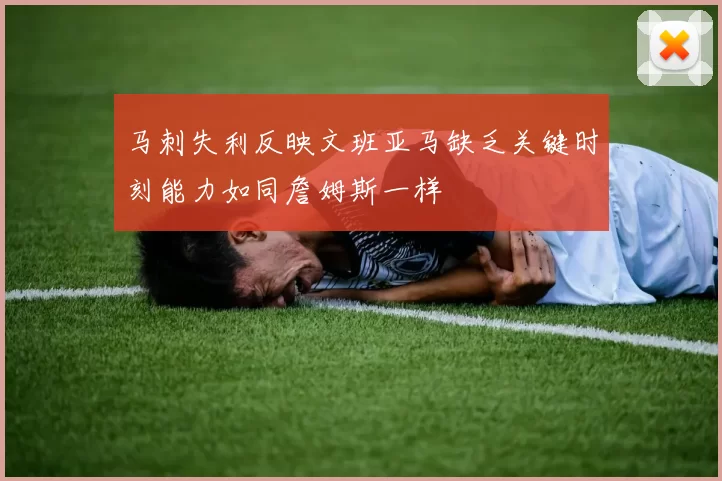 马刺失利反映文班亚马缺乏关键时刻能力如同詹姆斯一样