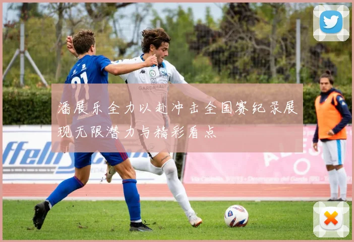 潘展乐全力以赴冲击全国赛纪录展现无限潜力与精彩看点